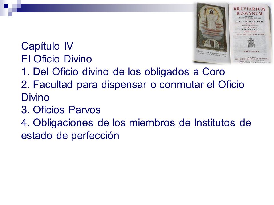 Capítulo IV El Oficio Divino. 1. Del Oficio divino de los obligados a Coro. 2. Facultad para dispensar o conmutar el Oficio Divino.