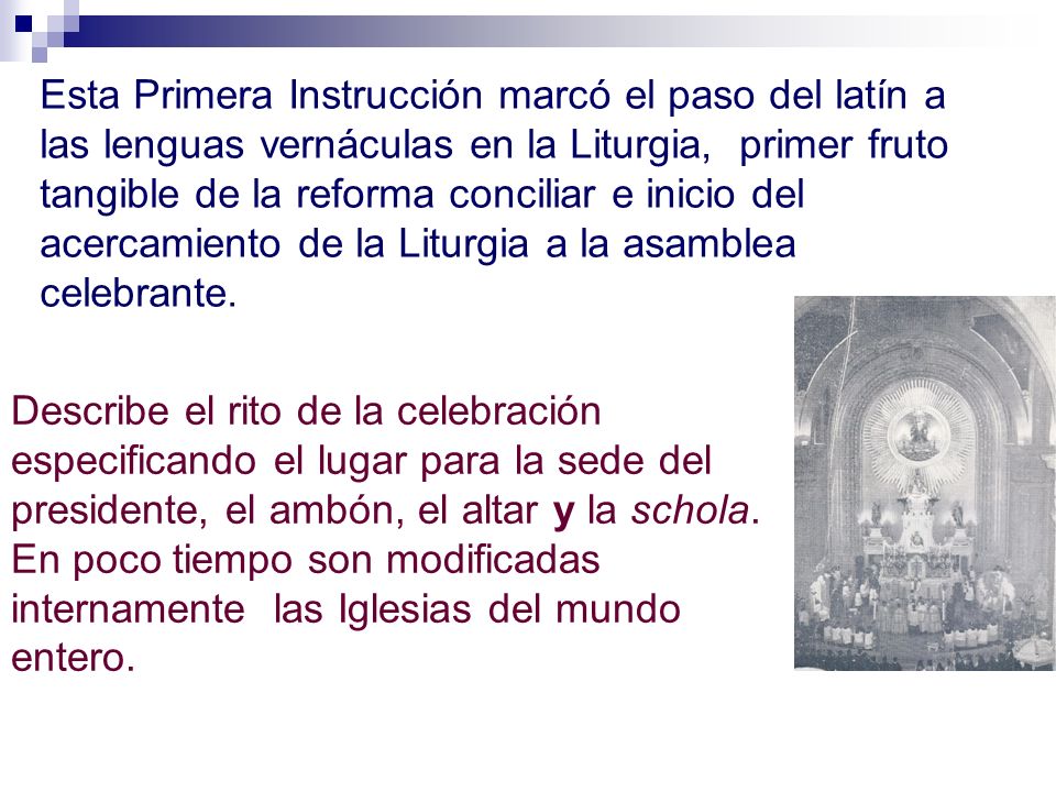 Esta Primera Instrucción marcó el paso del latín a las lenguas vernáculas en la Liturgia, primer fruto tangible de la reforma conciliar e inicio del acercamiento de la Liturgia a la asamblea celebrante.