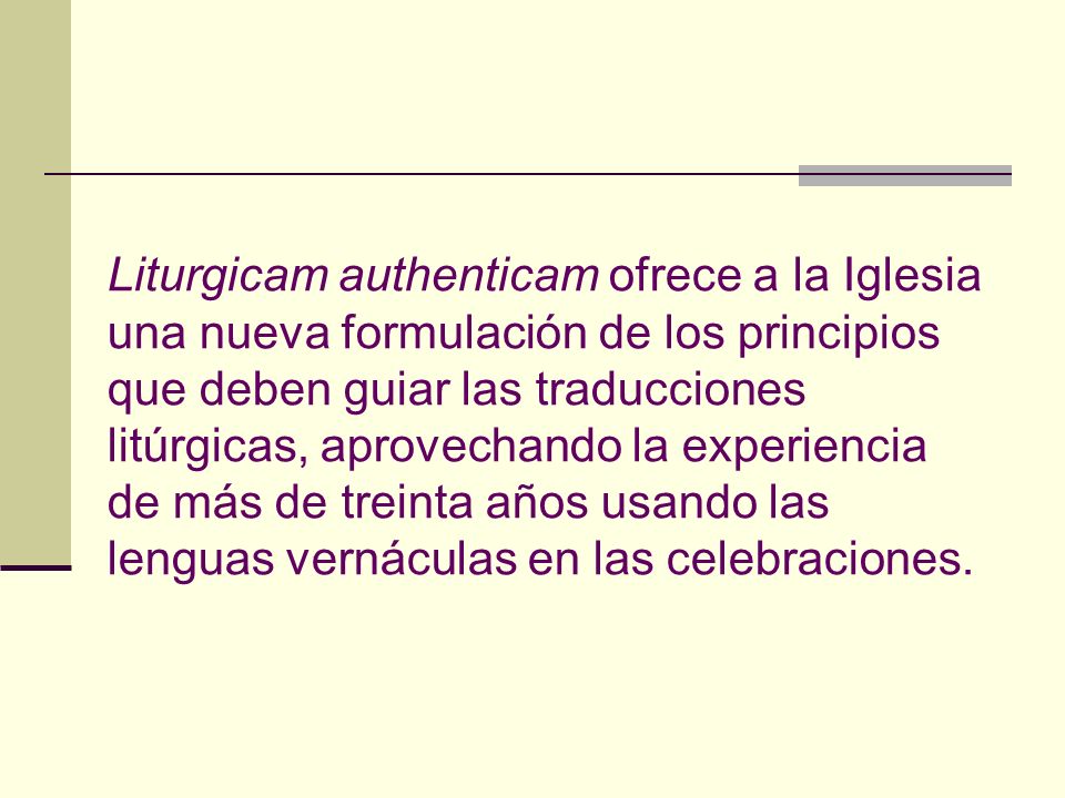 Liturgicam authenticam ofrece a la Iglesia una nueva formulación de los principios que deben guiar las traducciones litúrgicas, aprovechando la experiencia de más de treinta años usando las lenguas vernáculas en las celebraciones.