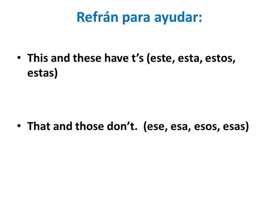 Refrán para ayudar: This and these have t’s (este, esta, estos, estas)