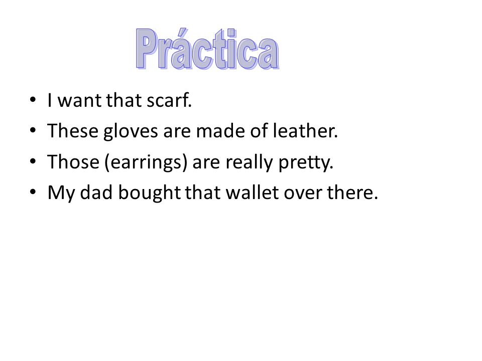 These gloves are made of leather. Those (earrings) are really pretty.