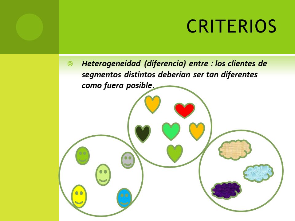 CRITERIOS Heterogeneidad (diferencia) entre : los clientes de segmentos distintos deberían ser tan diferentes como fuera posible.