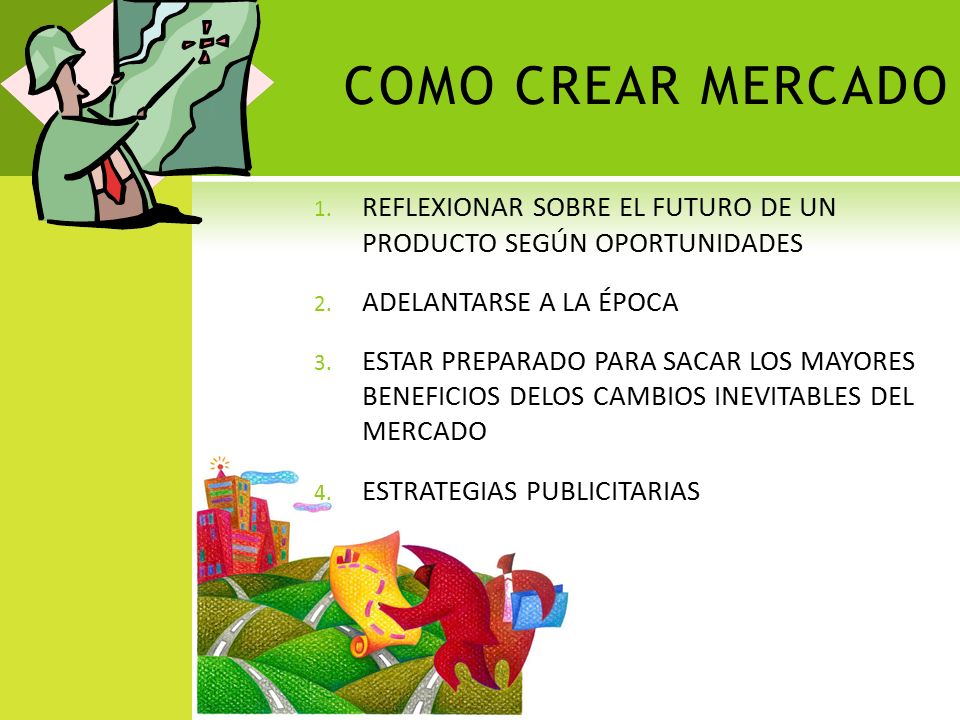 COMO CREAR MERCADO REFLEXIONAR SOBRE EL FUTURO DE UN PRODUCTO SEGÚN OPORTUNIDADES. ADELANTARSE A LA ÉPOCA.