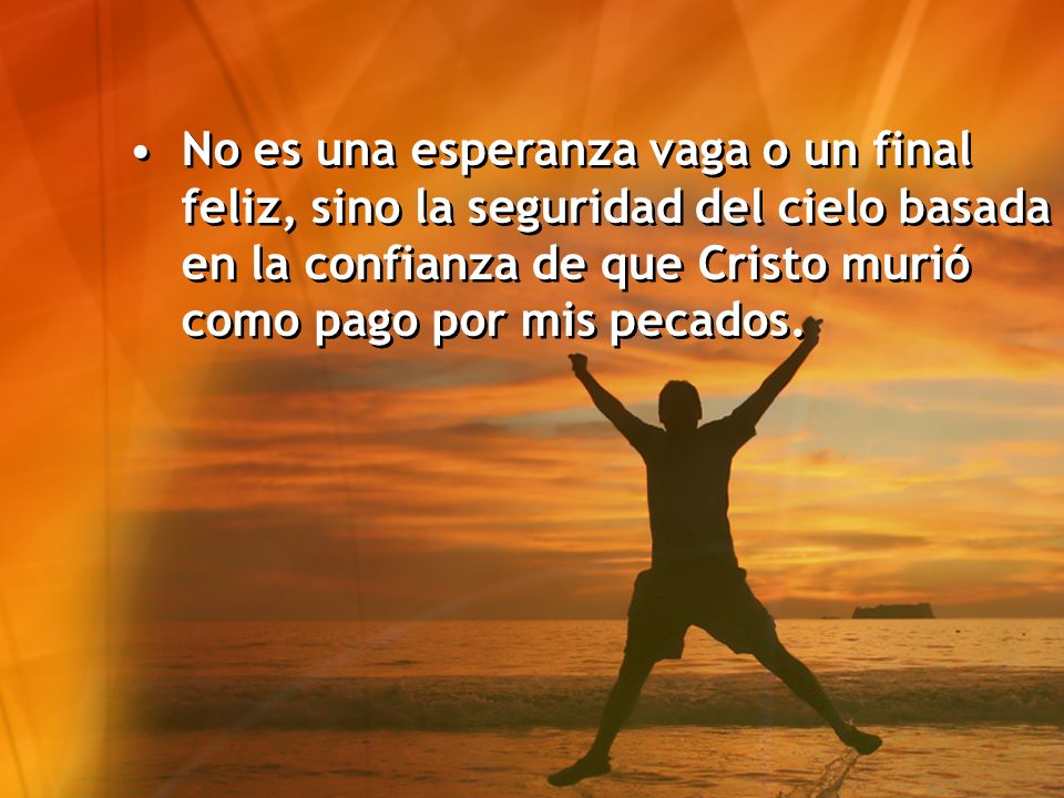 No es una esperanza vaga o un final feliz, sino la seguridad del cielo basada en la confianza de que Cristo murió como pago por mis pecados.