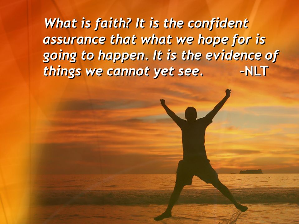 What is faith. It is the confident assurance that what we hope for is going to happen.
