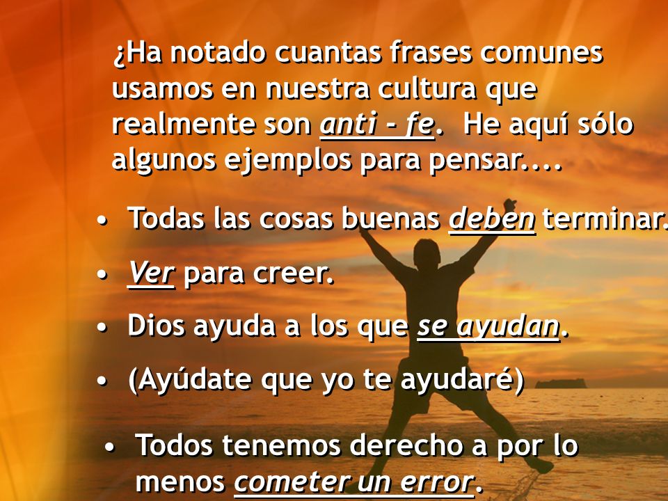 ¿Ha notado cuantas frases comunes usamos en nuestra cultura que realmente son anti - fe. He aquí sólo algunos ejemplos para pensar....