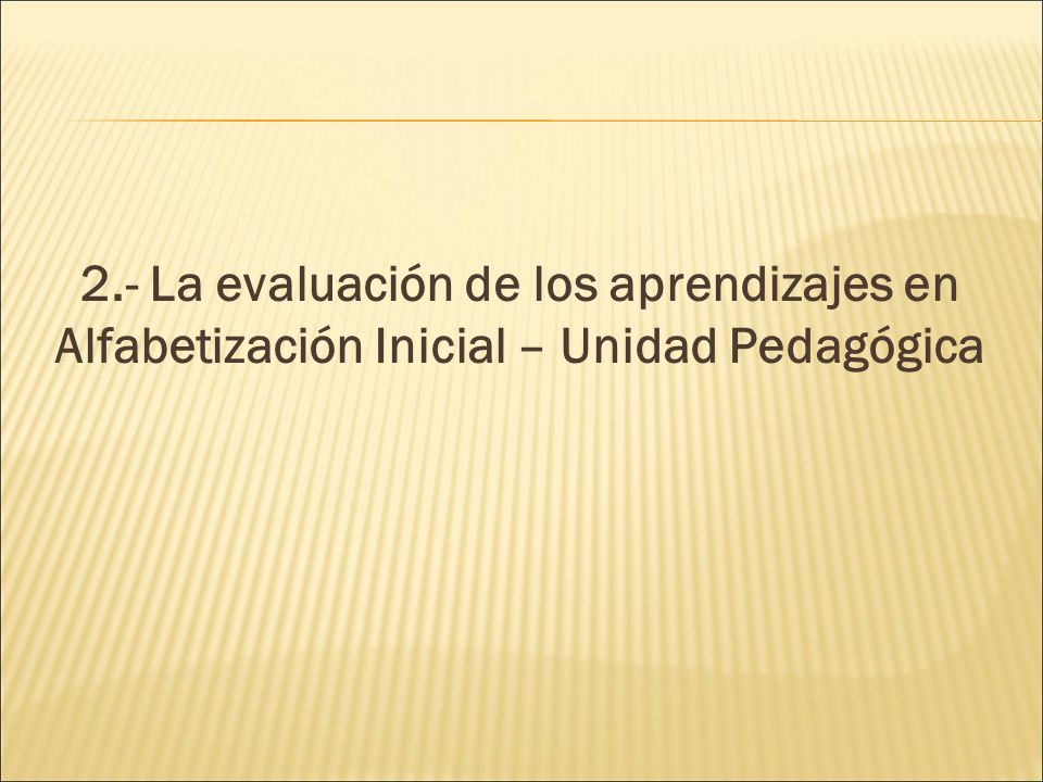2.- La evaluación de los aprendizajes en Alfabetización Inicial – Unidad Pedagógica