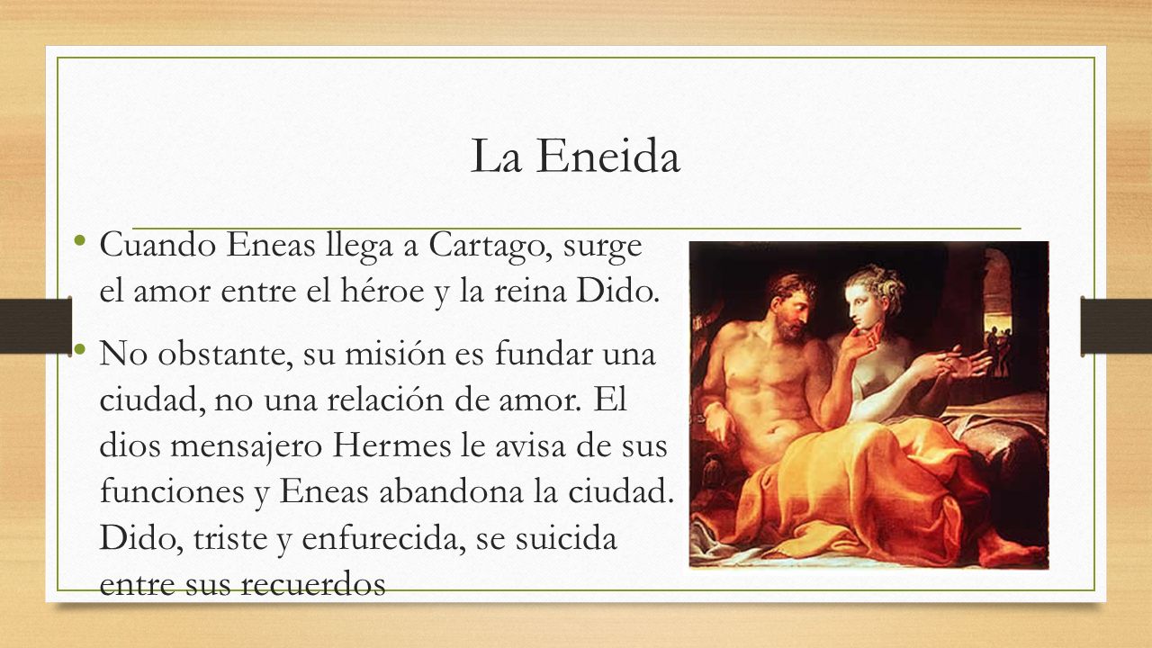 La Eneida Cuando Eneas llega a Cartago, surge el amor entre el héroe y la reina Dido.