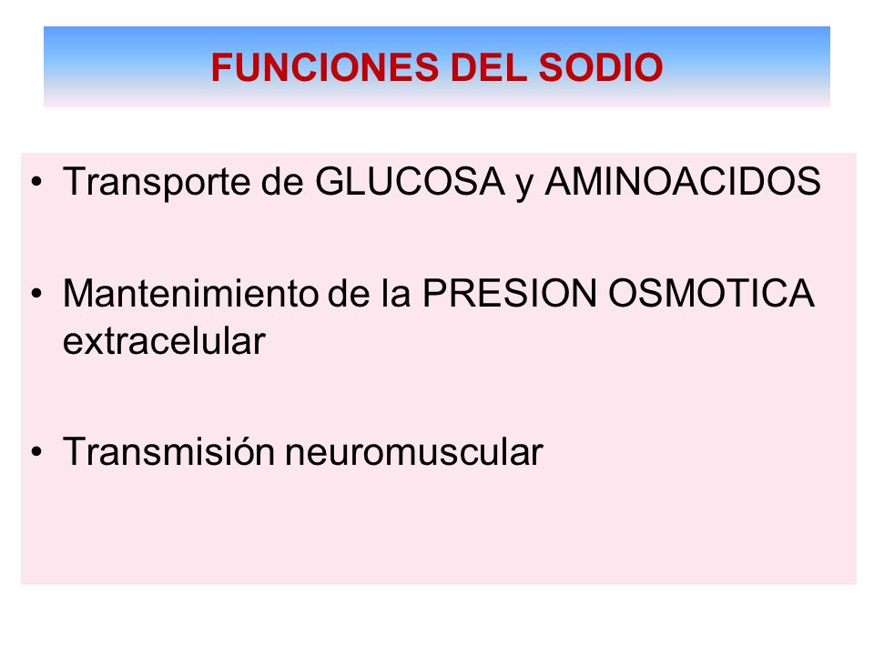 FUNCIONES DEL SODIO Transporte de GLUCOSA y AMINOACIDOS. Mantenimiento de la PRESION OSMOTICA extracelular.