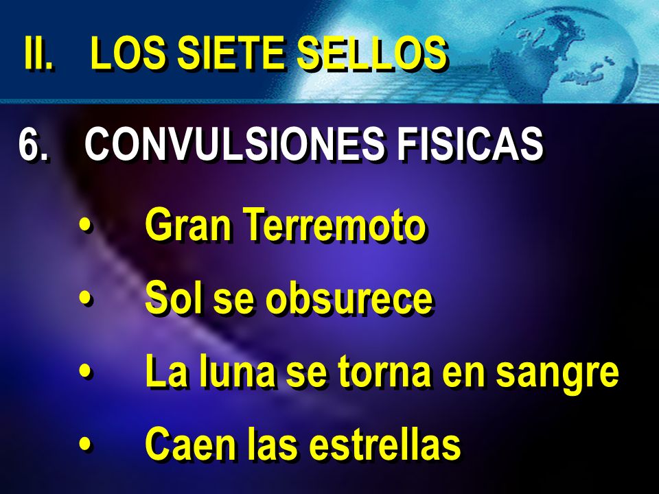 II. LOS SIETE SELLOS 6. CONVULSIONES FISICAS. • Gran Terremoto. • Sol se obsurece. • La luna se torna en sangre.