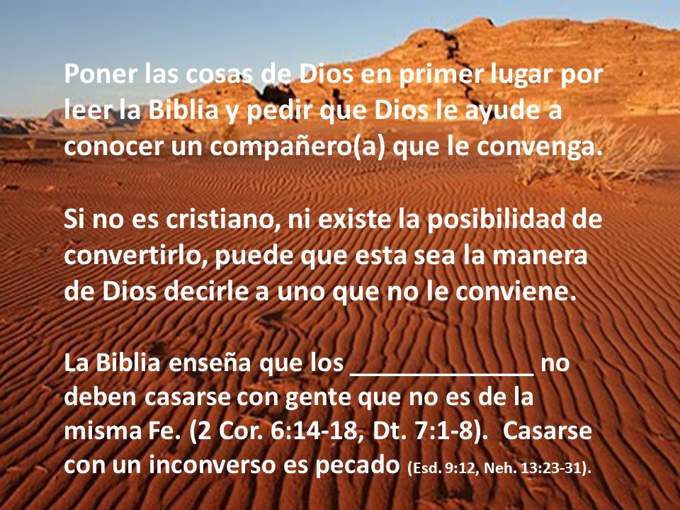 Poner las cosas de Dios en primer lugar por leer la Biblia y pedir que Dios le ayude a conocer un compañero(a) que le convenga.