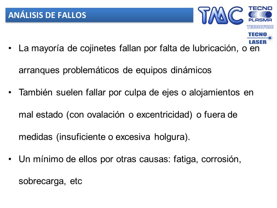 ANÁLISIS DE FALLOS La mayoría de cojinetes fallan por falta de lubricación, o en arranques problemáticos de equipos dinámicos.