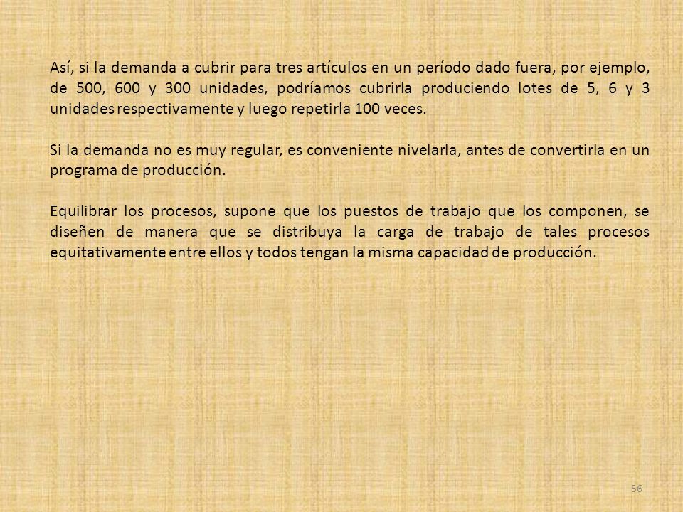 Así, si la demanda a cubrir para tres artículos en un período dado fuera, por ejemplo, de 500, 600 y 300 unidades, podríamos cubrirla produciendo lotes de 5, 6 y 3 unidades respectivamente y luego repetirla 100 veces.