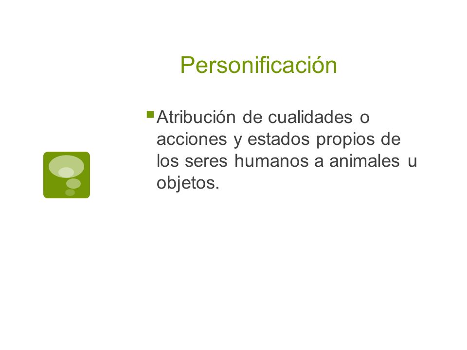 Personificación Atribución de cualidades o acciones y estados propios de los seres humanos a animales u objetos.