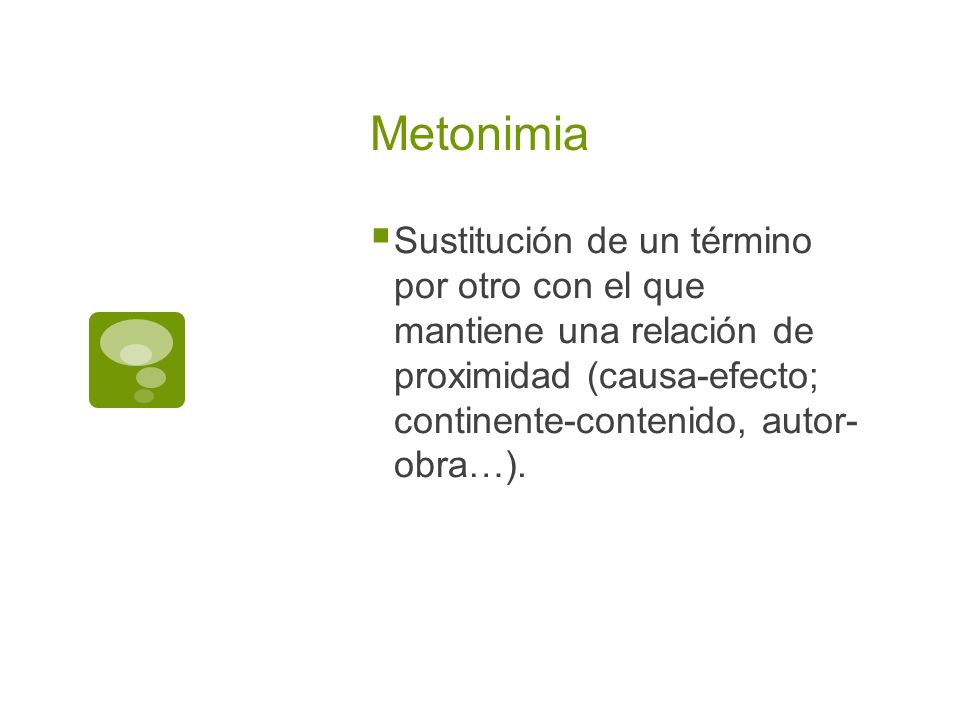Metonimia Sustitución de un término por otro con el que mantiene una relación de proximidad (causa-efecto; continente-contenido, autor- obra…).