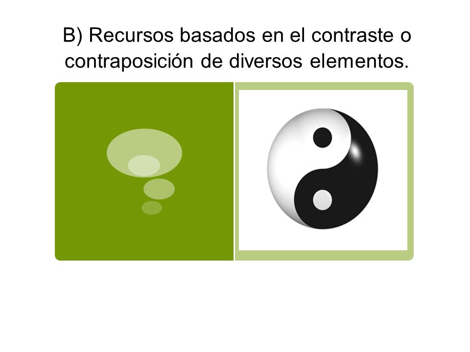 B) Recursos basados en el contraste o contraposición de diversos elementos.