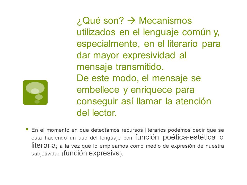 ¿Qué son  Mecanismos utilizados en el lenguaje común y, especialmente, en el literario para dar mayor expresividad al mensaje transmitido. De este modo, el mensaje se embellece y enriquece para conseguir así llamar la atención del lector.