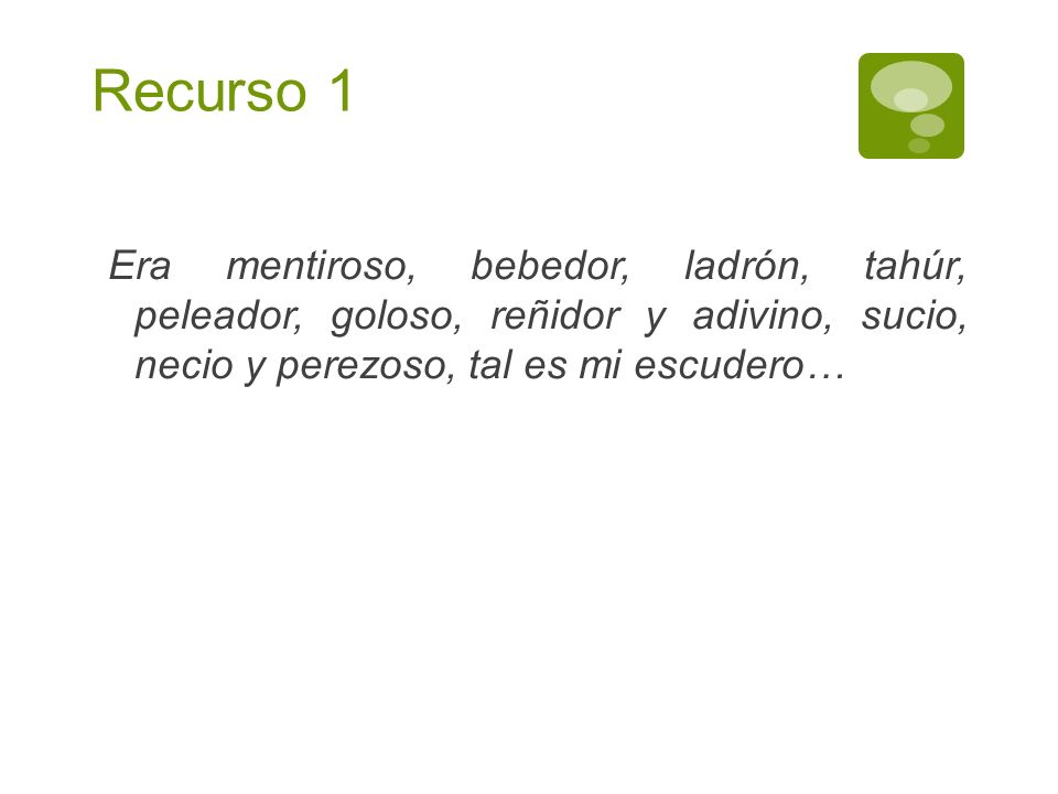 Recurso 1 Era mentiroso, bebedor, ladrón, tahúr, peleador, goloso, reñidor y adivino, sucio, necio y perezoso, tal es mi escudero…