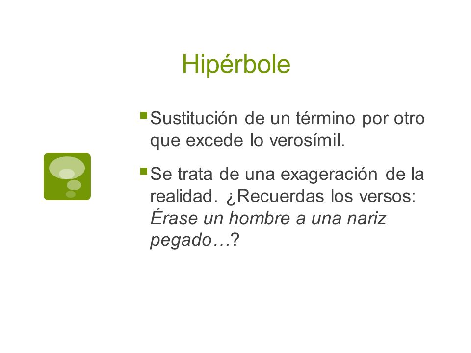 Hipérbole Sustitución de un término por otro que excede lo verosímil.