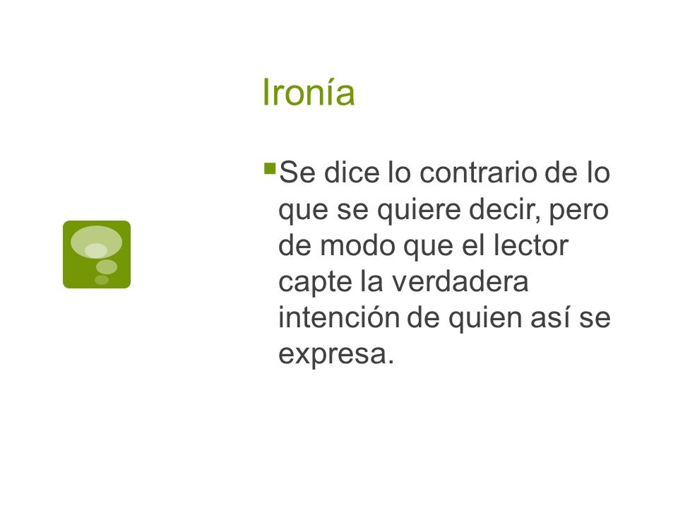 Ironía Se dice lo contrario de lo que se quiere decir, pero de modo que el lector capte la verdadera intención de quien así se expresa.