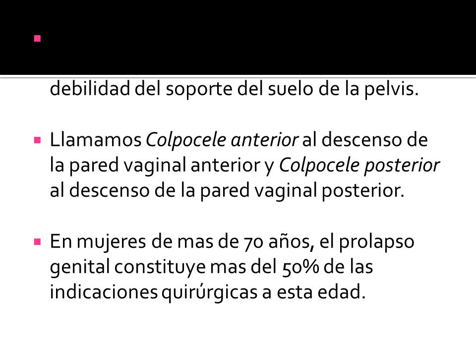 El prolapso genital es el descenso de los órganos pélvicos secundario a la rotura o debilidad del soporte del suelo de la pelvis.