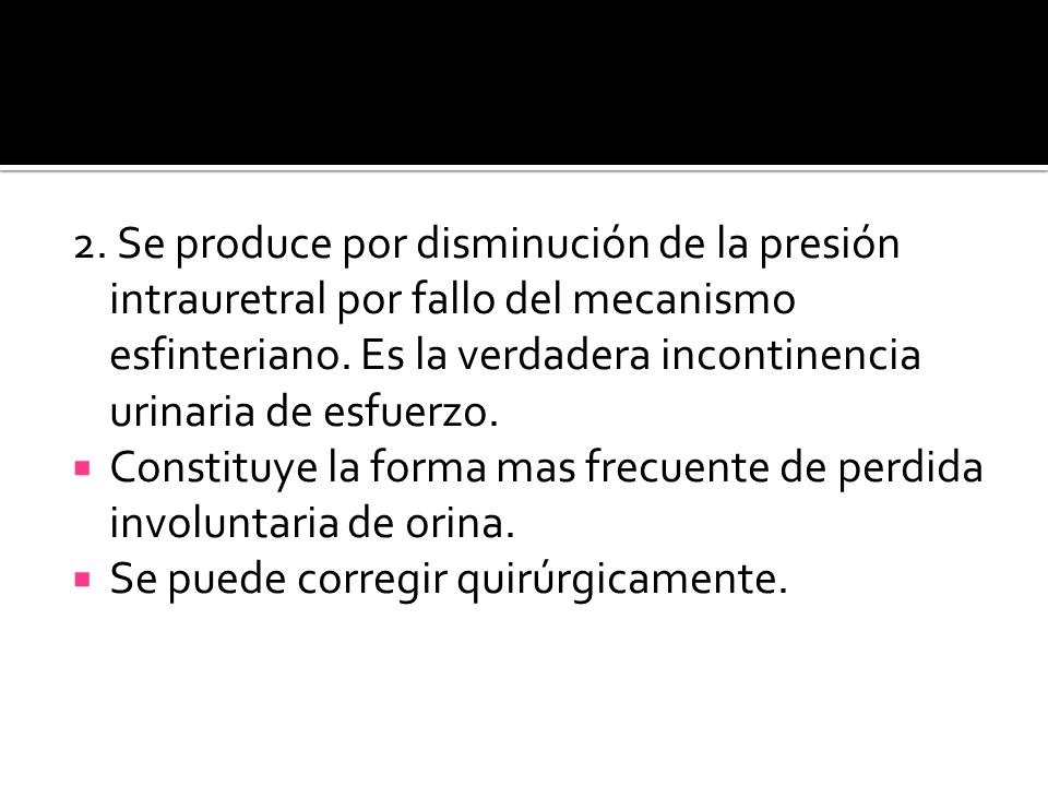 2. Se produce por disminución de la presión intrauretral por fallo del mecanismo esfinteriano. Es la verdadera incontinencia urinaria de esfuerzo.