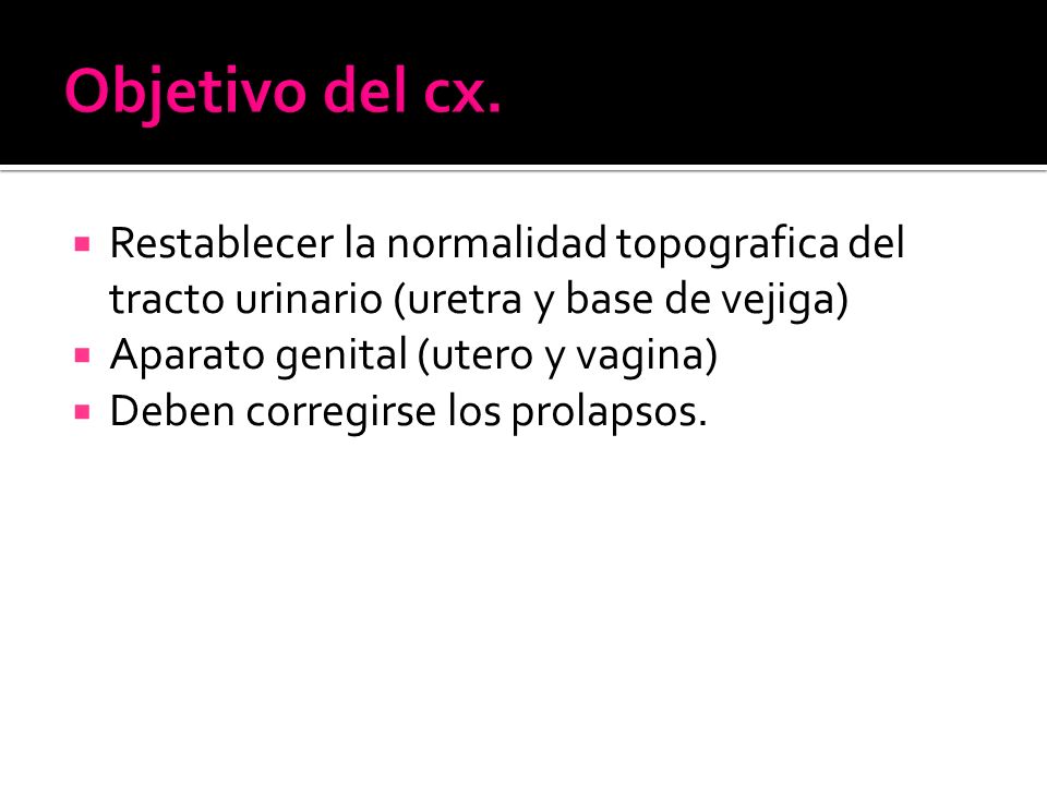 Objetivo del cx. Restablecer la normalidad topografica del tracto urinario (uretra y base de vejiga)