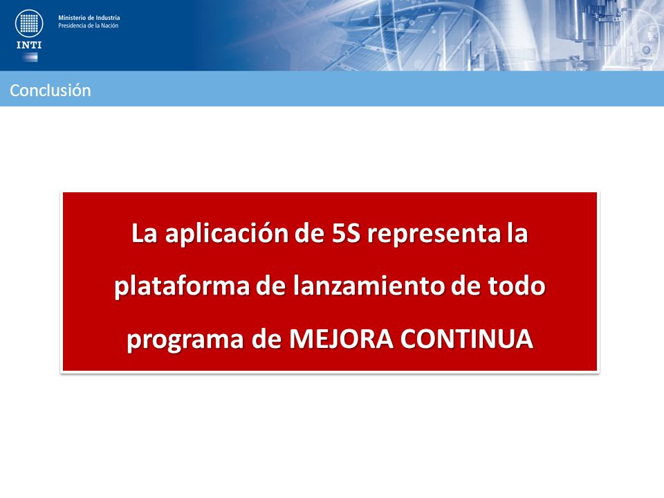 Conclusión La aplicación de 5S representa la plataforma de lanzamiento de todo programa de MEJORA CONTINUA.
