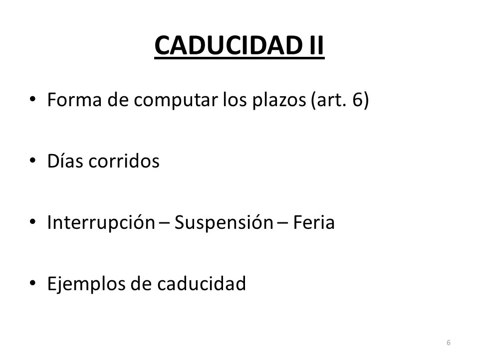 CADUCIDAD II Forma de computar los plazos (art. 6) Días corridos