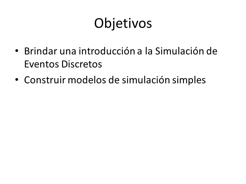 Objetivos Brindar una introducción a la Simulación de Eventos Discretos.