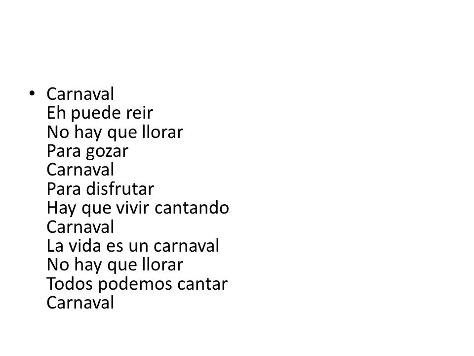 Carnaval Eh puede reir No hay que llorar Para gozar Carnaval Para disfrutar Hay que vivir cantando Carnaval La vida es un carnaval No hay que llorar Todos podemos cantar Carnaval