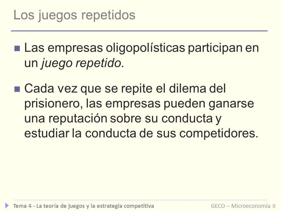 Los juegos repetidos Las empresas oligopolísticas participan en un juego repetido.