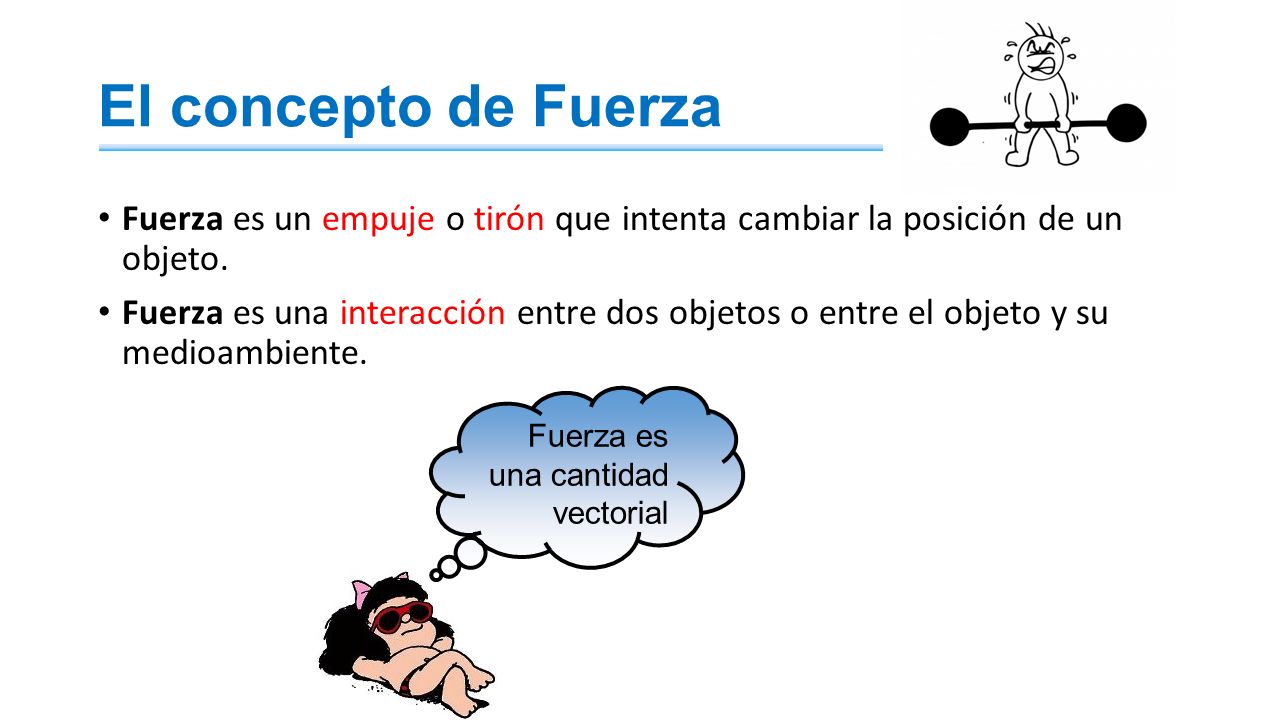 El concepto de Fuerza Fuerza es un empuje o tirón que intenta cambiar la posición de un objeto.