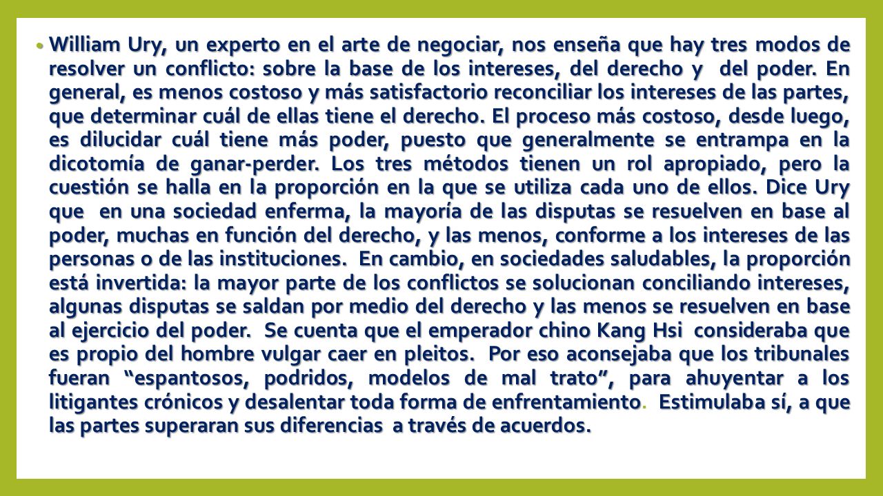 William Ury, un experto en el arte de negociar, nos enseña que hay tres modos de resolver un conflicto: sobre la base de los intereses, del derecho y del poder.