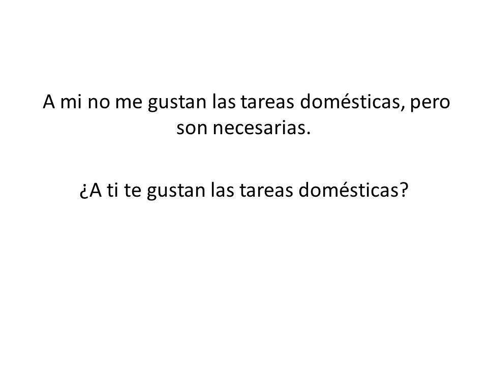 A mi no me gustan las tareas domésticas, pero son necesarias.