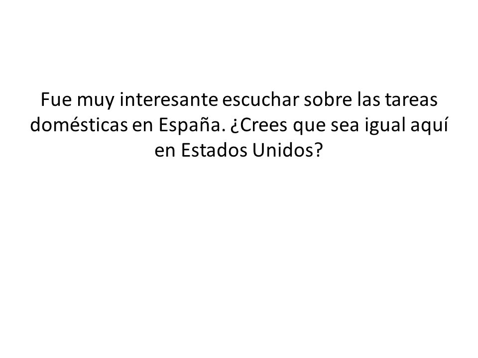 Fue muy interesante escuchar sobre las tareas domésticas en España