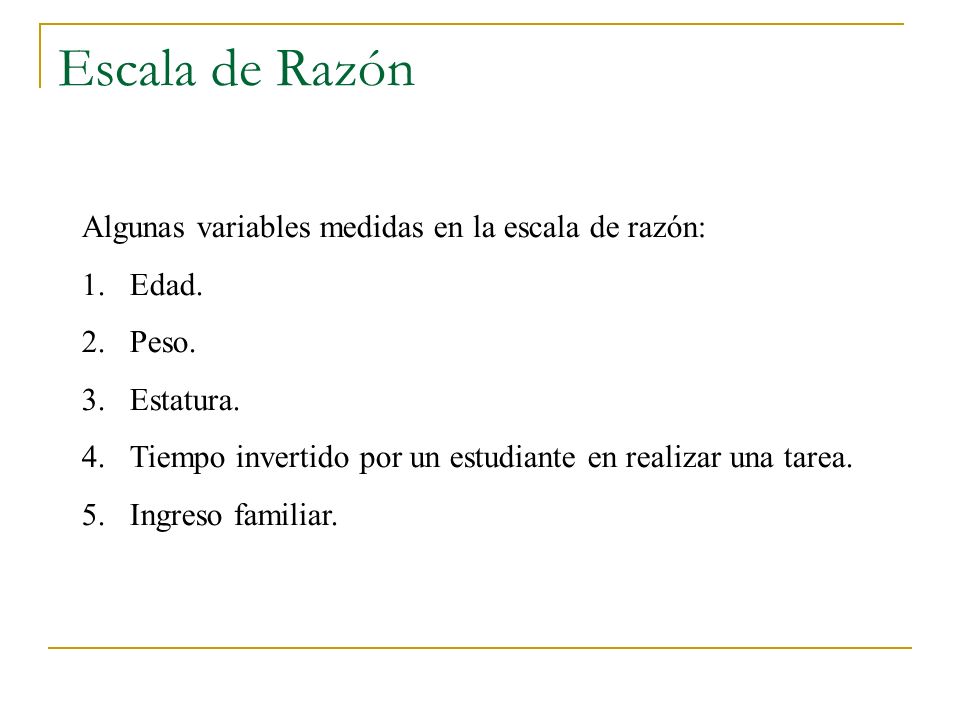 Escala de Razón Algunas variables medidas en la escala de razón: Edad.