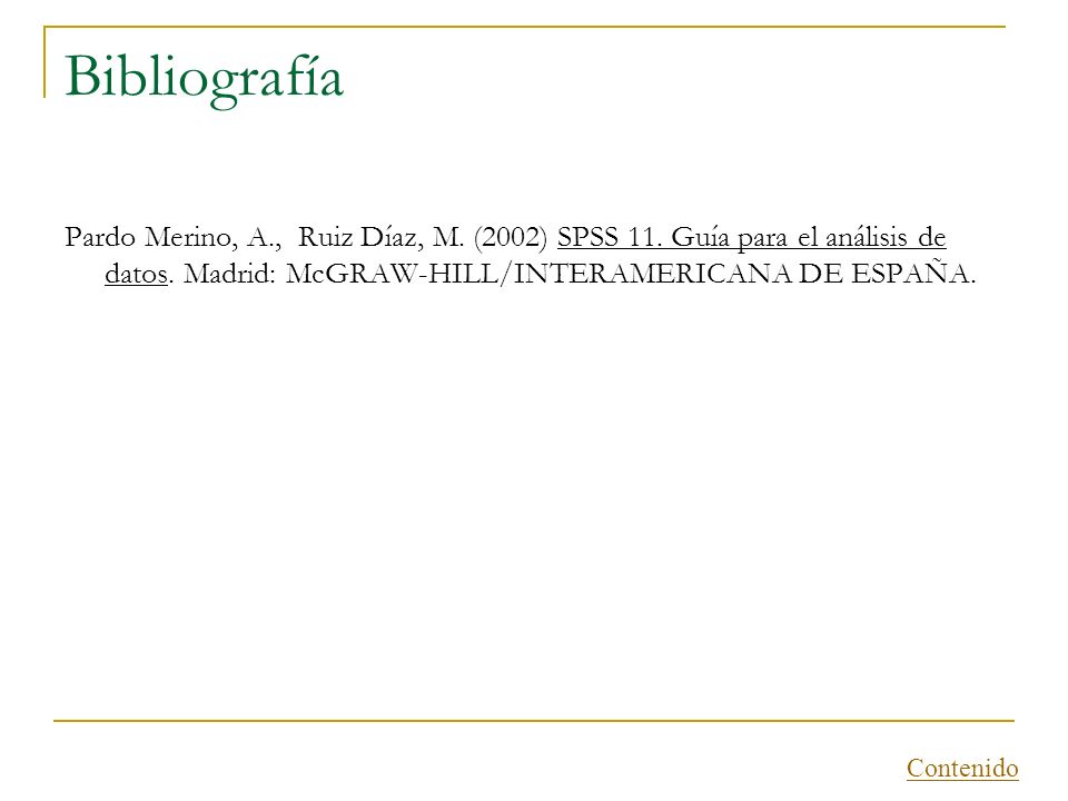 Bibliografía Pardo Merino, A., Ruiz Díaz, M. (2002) SPSS 11. Guía para el análisis de datos. Madrid: McGRAW-HILL/INTERAMERICANA DE ESPAÑA.
