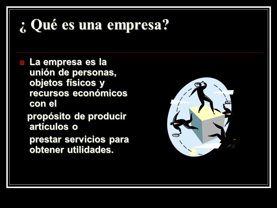 ¿ Qué es una empresa La empresa es la unión de personas, objetos físicos y recursos económicos con el.