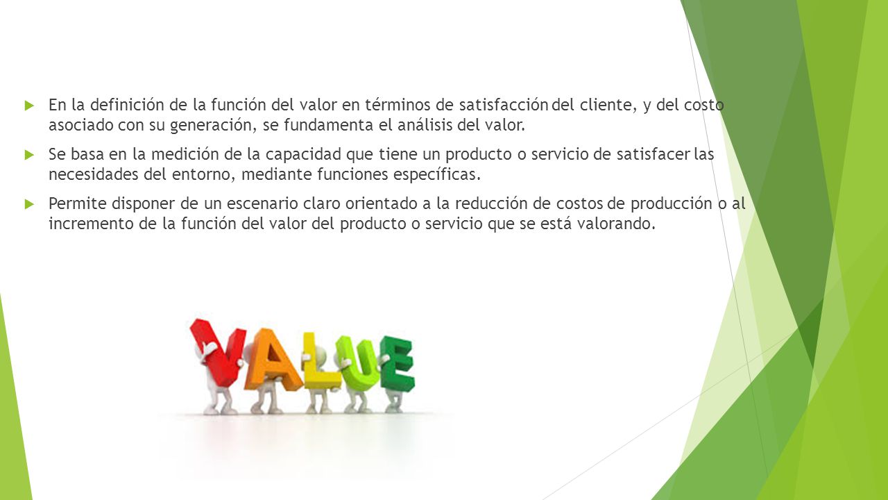 En la definición de la función del valor en términos de satisfacción del cliente, y del costo asociado con su generación, se fundamenta el análisis del valor.