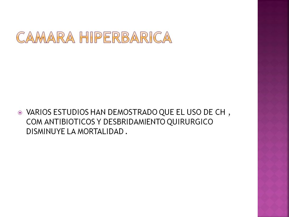 CAMARA HIPERBARICA VARIOS ESTUDIOS HAN DEMOSTRADO QUE EL USO DE CH , COM ANTIBIOTICOS Y DESBRIDAMIENTO QUIRURGICO DISMINUYE LA MORTALIDAD .