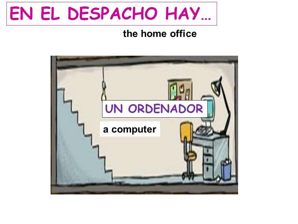 EN EL DESPACHO HAY… the home office UN ORDENADOR a computer