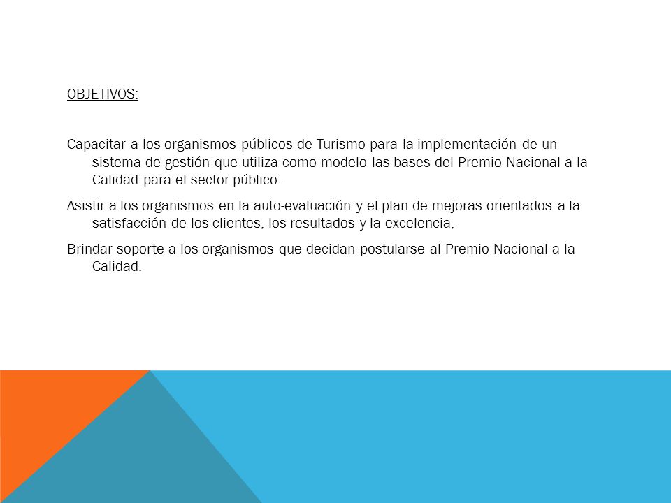 OBJETIVOS: Capacitar a los organismos públicos de Turismo para la implementación de un sistema de gestión que utiliza como modelo las bases del Premio Nacional a la Calidad para el sector público.