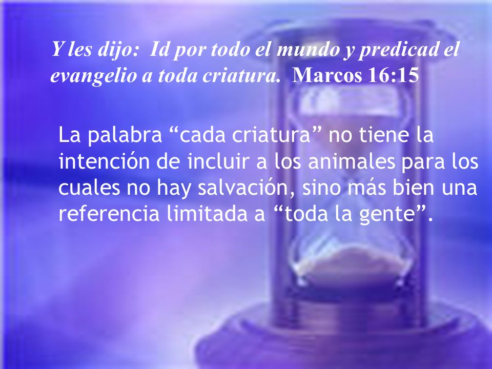 Y les dijo: Id por todo el mundo y predicad el evangelio a toda criatura. Marcos 16:15