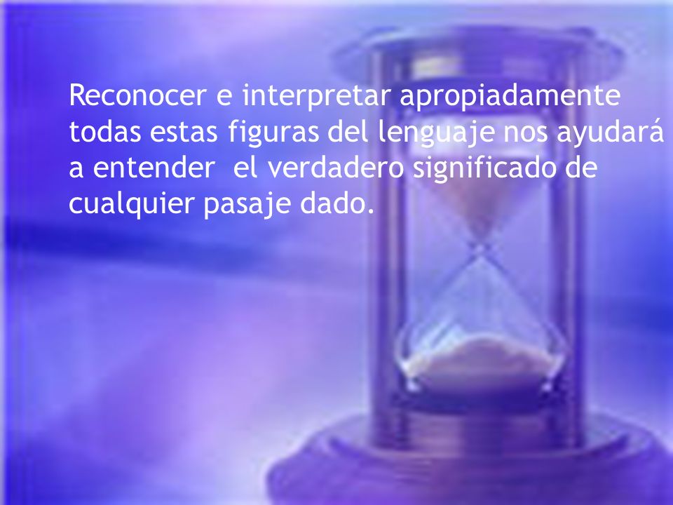 Reconocer e interpretar apropiadamente todas estas figuras del lenguaje nos ayudará a entender el verdadero significado de cualquier pasaje dado.