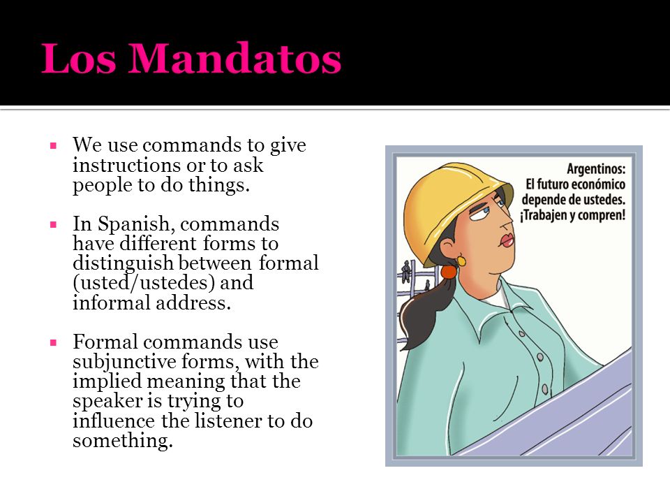 Los Mandatos We use commands to give instructions or to ask people to do things.