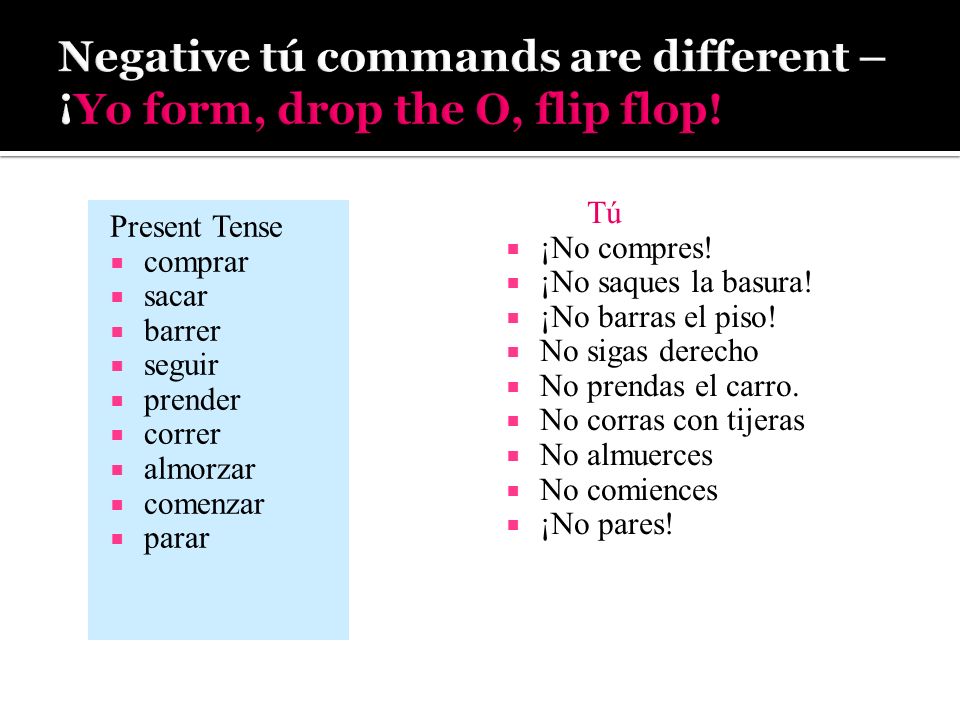 Negative tú commands are different – ¡Yo form, drop the O, flip flop!