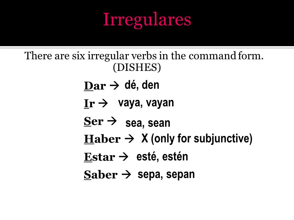 Irregulares dé, den vaya, vayan sea, sean X (only for subjunctive)