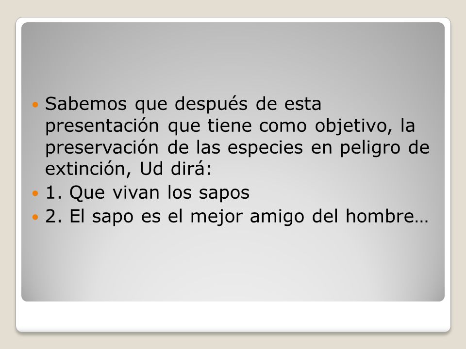 Sabemos que después de esta presentación que tiene como objetivo, la preservación de las especies en peligro de extinción, Ud dirá: