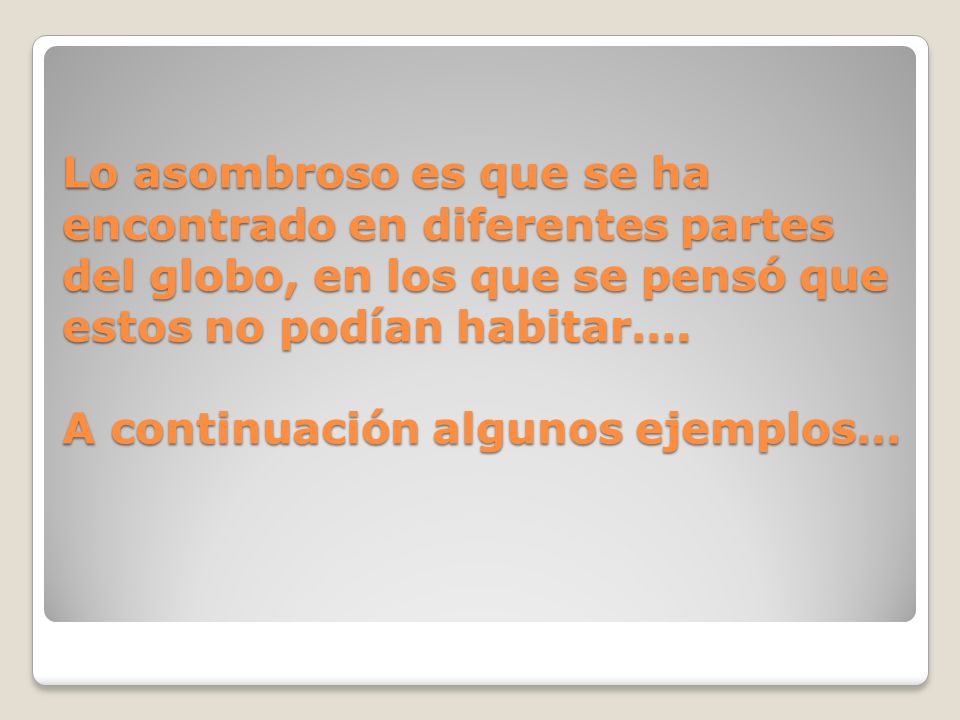 Lo asombroso es que se ha encontrado en diferentes partes del globo, en los que se pensó que estos no podían habitar….